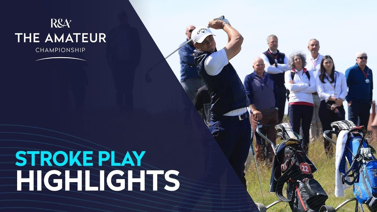 Stroke Play Highlights | The Amateur Championship